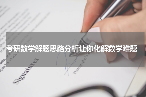  考研数学解题思路分析让你化解数学难题
