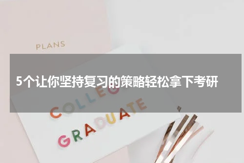  5个让你坚持复习的策略轻松拿下考研