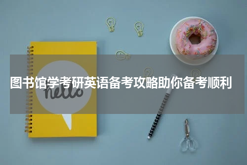  图书馆学考研英语备考攻略助你备考顺利