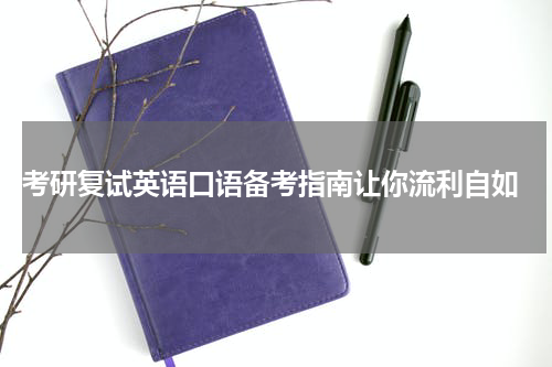  考研复试英语口语备考指南让你流利自如