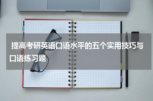  提高考研英语口语水平的五个实用技巧与口语练习题