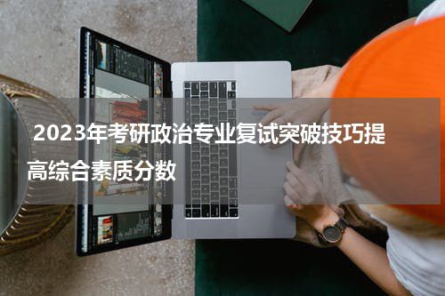  2023年考研政治专业复试突破技巧提高综合素质分数