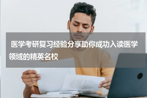  医学考研复习经验分享助你成功入读医学领域的精英名校