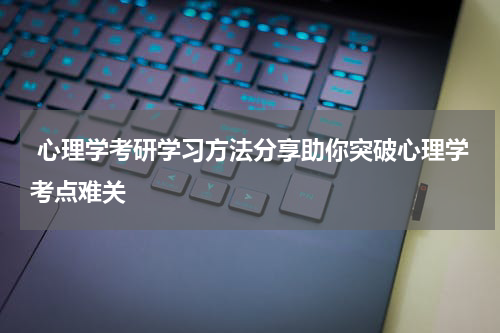  心理学考研学习方法分享助你突破心理学考点难关