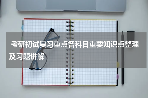  考研初试复习重点各科目重要知识点整理及习题讲解