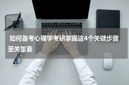  如何备考心理学考研掌握这4个关键步骤至关重要