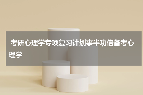  考研心理学专项复习计划事半功倍备考心理学