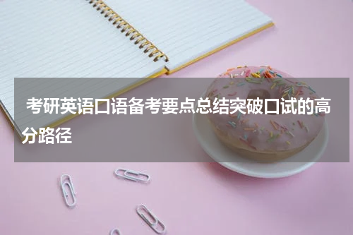  考研英语口语备考要点总结突破口试的高分路径