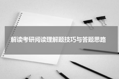  解读考研阅读理解题技巧与答题思路