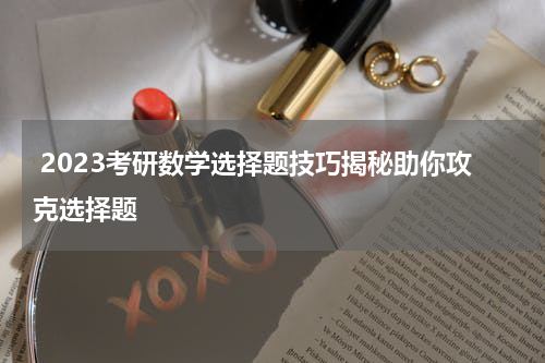  2023考研数学选择题技巧揭秘助你攻克选择题