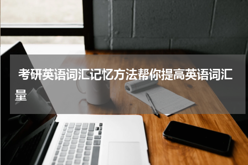  考研英语词汇记忆方法帮你提高英语词汇量