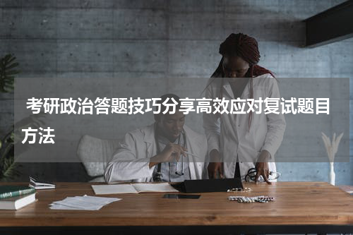  考研政治答题技巧分享高效应对复试题目方法