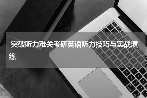  突破听力难关考研英语听力技巧与实战演练
