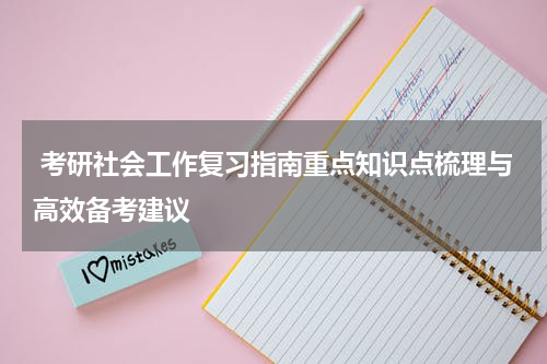  考研社会工作复习指南重点知识点梳理与高效备考建议