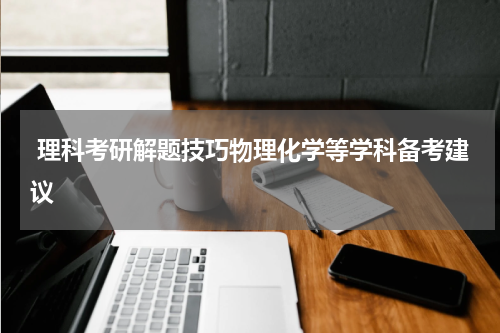  理科考研解题技巧物理化学等学科备考建议