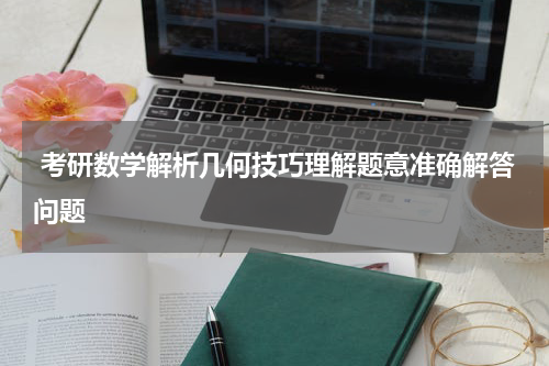  考研数学解析几何技巧理解题意准确解答问题