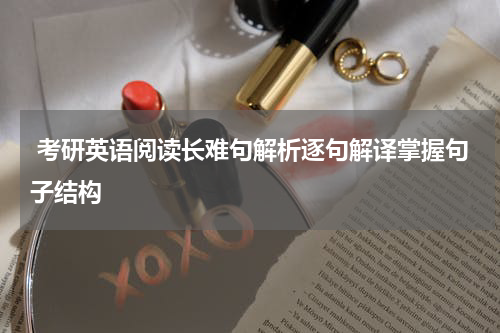  考研英语阅读长难句解析逐句解译掌握句子结构