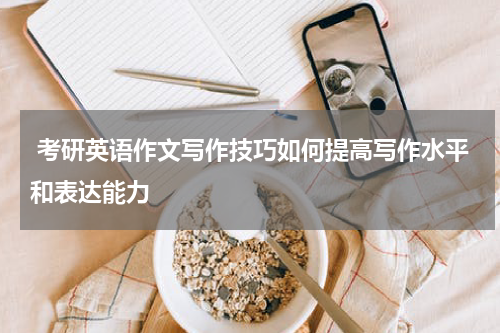  考研英语作文写作技巧如何提高写作水平和表达能力