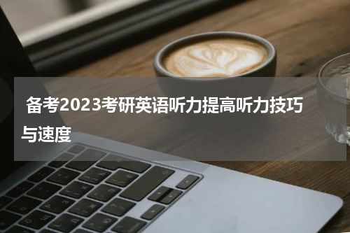  备考2023考研英语听力提高听力技巧与速度