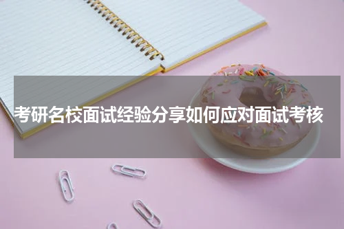  考研名校面试经验分享如何应对面试考核