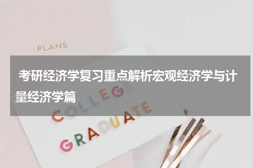  考研经济学复习重点解析宏观经济学与计量经济学篇
