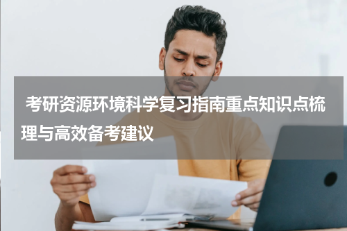  考研资源环境科学复习指南重点知识点梳理与高效备考建议