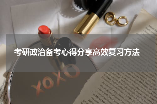  考研政治备考心得分享高效复习方法