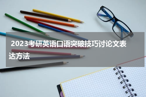  2023考研英语口语突破技巧讨论文表达方法