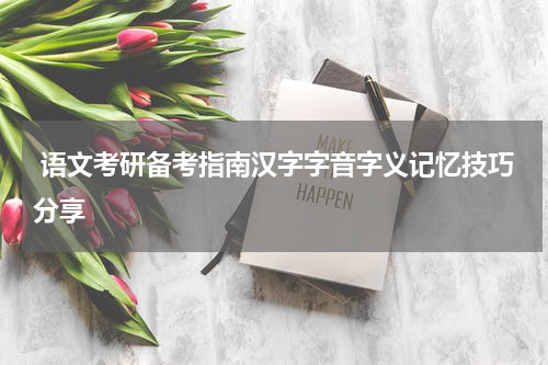  语文考研备考指南汉字字音字义记忆技巧分享