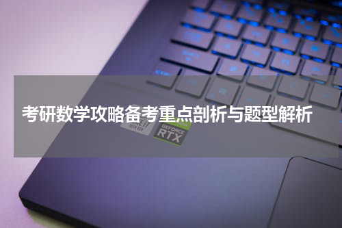  考研数学攻略备考重点剖析与题型解析