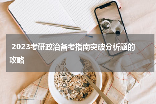  2023考研政治备考指南突破分析题的攻略