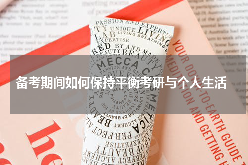  备考期间如何保持平衡考研与个人生活