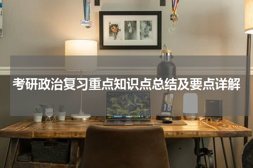 考研政治复习重点知识点总结及要点详解