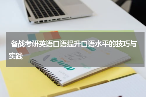  备战考研英语口语提升口语水平的技巧与实践
