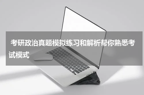  考研政治真题模拟练习和解析帮你熟悉考试模式