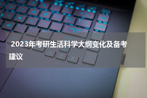  2023年考研生活科学大纲变化及备考建议