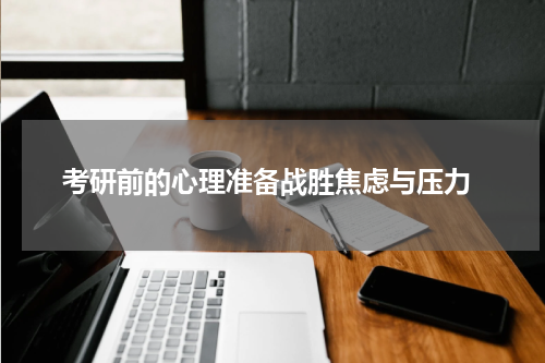  考研前的心理准备战胜焦虑与压力