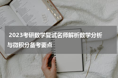  2023考研数学复试名师解析数学分析与微积分备考要点