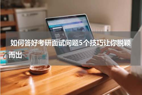  如何答好考研面试问题5个技巧让你脱颖而出