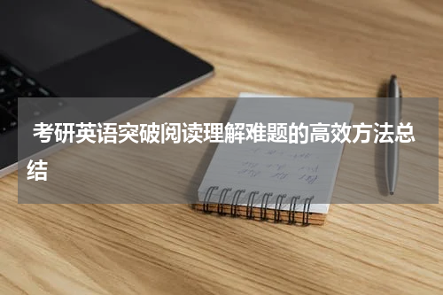  考研英语突破阅读理解难题的高效方法总结