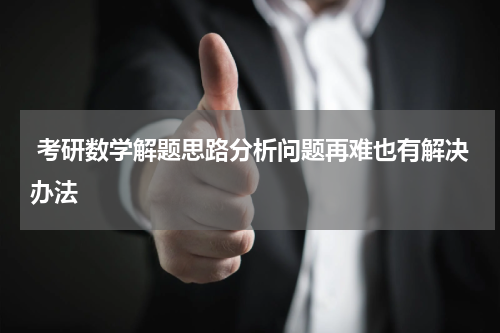  考研数学解题思路分析问题再难也有解决办法