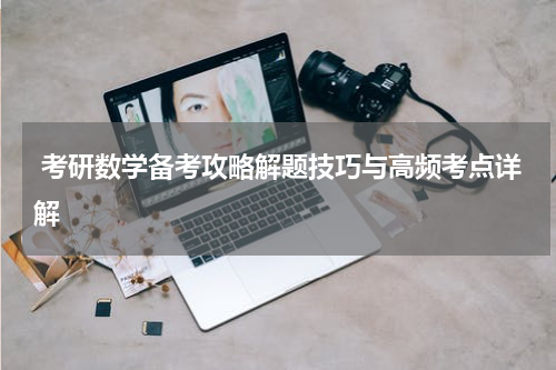  考研数学备考攻略解题技巧与高频考点详解