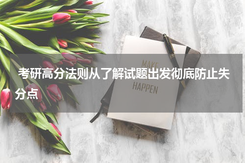  考研高分法则从了解试题出发彻底防止失分点