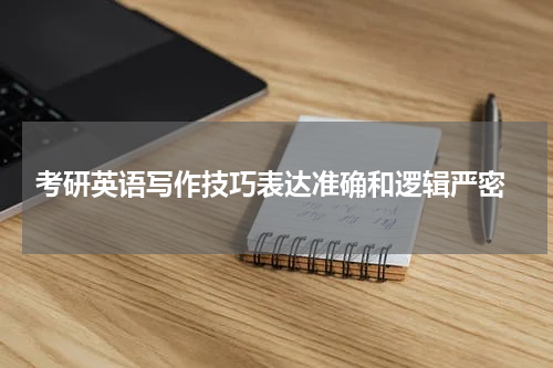  考研英语写作技巧表达准确和逻辑严密