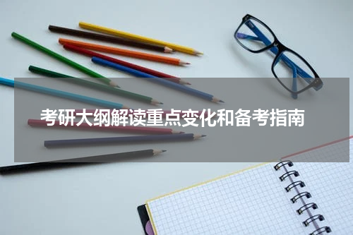  考研大纲解读重点变化和备考指南