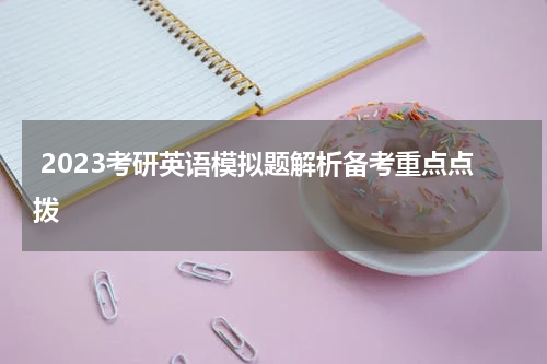  2023考研英语模拟题解析备考重点点拨