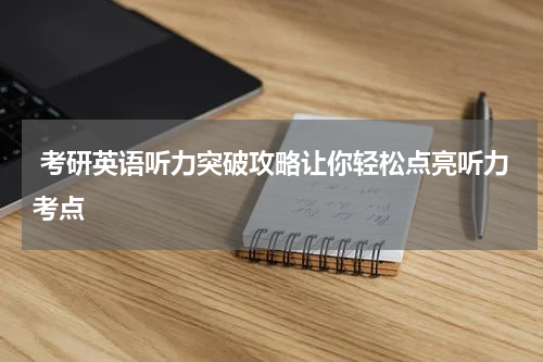  考研英语听力突破攻略让你轻松点亮听力考点