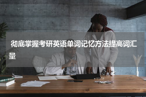  彻底掌握考研英语单词记忆方法提高词汇量