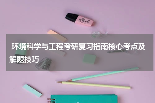  环境科学与工程考研复习指南核心考点及解题技巧