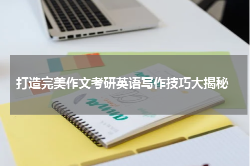  打造完美作文考研英语写作技巧大揭秘